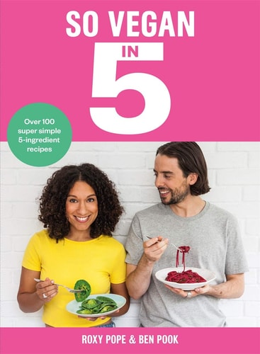 So Vegan In 5: Over 100 Super Simple & Delicious 5-Ingredient Recipes. Recommended by Veganuary by Roxy Pope and Ben Pook | Roxy Pope