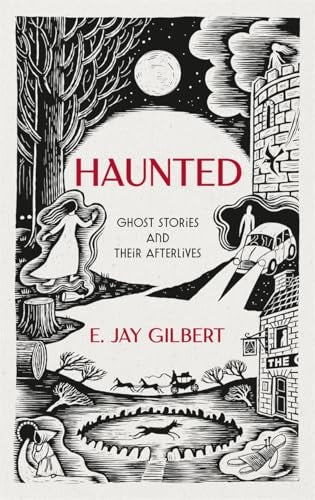 Haunted: Ghost Stories & Their Afterlives by Jay Gilbert
