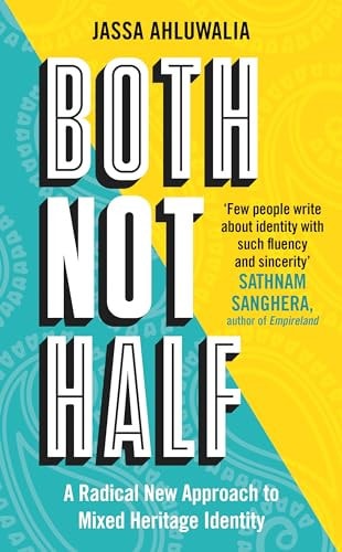 Both Not Half A Radical New Approach to Mixed Heritage Identity by Jassa Ahluwalia