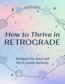 How to Thrive in Retrograde: Navigate the Chaos & Live in Cosmic Harmony by Alison Davies