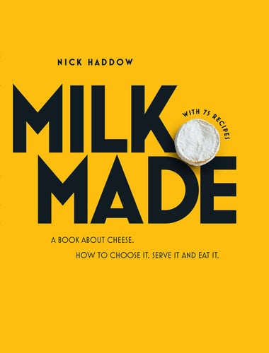 Milk. Made. A Book About Cheese. How to Choose it, Serve it and Eat it. by Nick Haddow