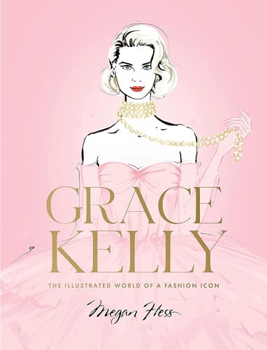 Grace Kelly: The Illustrated World of a Fashion Icon by Megan Hess