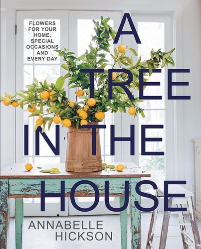 A Tree in the House Flowers for Your Home, Special Occasions and Every Day by Annabelle Hickson
