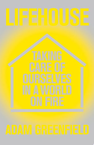 Lifehouse: Taking Care of Ourselves in a World on Fire by Adam Greenfield