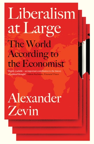 Liberalism at Large The World According to the Economist by Alexander Zevin