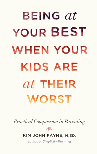 (TXS) Being Your Best When Your Kids Are At Their Worst by  Kim John Payne