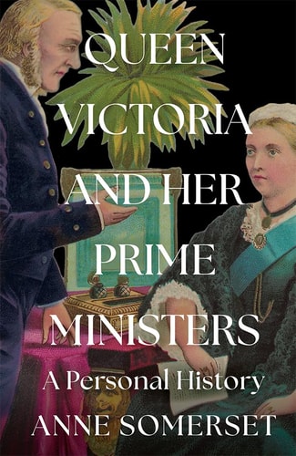 Queen Victoria & Her Prime Ministers: A Personal History by Anne Somerset