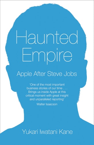HAUNTED EMPIRE: Apple After Steve Jobs by Yukari Iwatani Kane