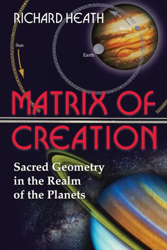 Matrix of Creation: Sacred Geometry in the Realm of the Planets by Richard Heath