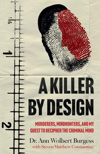 A Killer By Design: murderers, mindhunters & my quest to decipher the criminal mind by Ann Wolbert Burgess