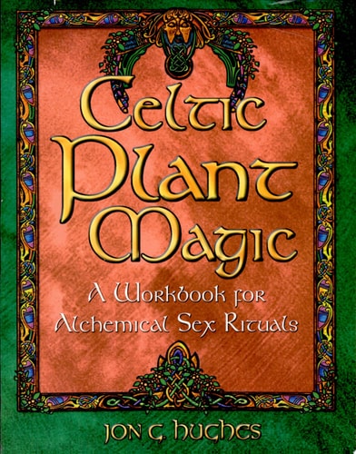 Celtic Plant Magic: A Workbook for Alchemical Sex Rituals by Jon G.Hughes