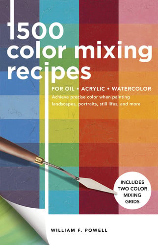 1,500 Color Mixing Recipes for Oil, Acrylic and Watercolor Achieve Precise Color When Painting Landscapes, Portraits, Still Lifes, and More by William F. Powell