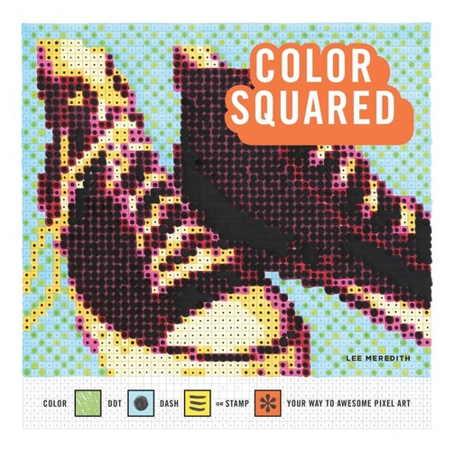Color Squared: Color, Dot, Dash, or Stamp Your Way to Awesome Pixel Art by Lee Meredith
