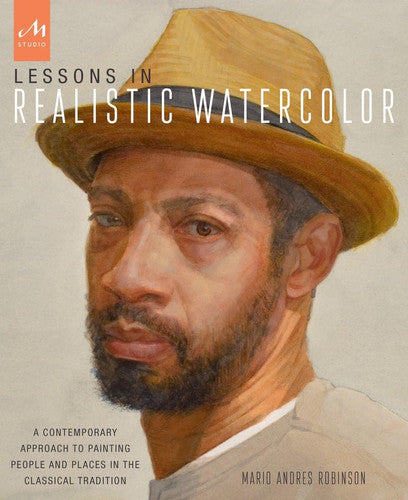 Lessons in Realistic Watercolor A Contemporary Approach to Painting People and Places in the Classical Tradition by Mario Andres Robinson