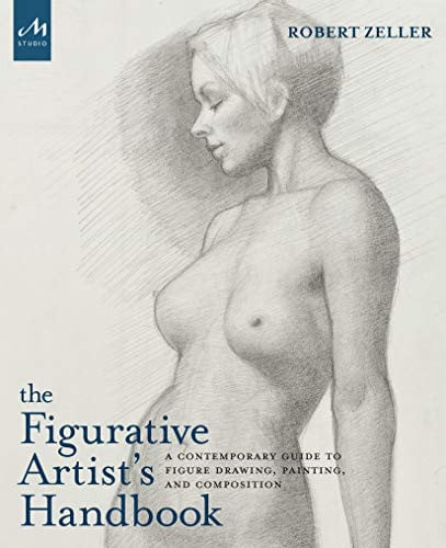 The Figurative Artist's Handbook A Contemporary Guide to Figure Drawing, Painting, and Composition by Robert Zeller