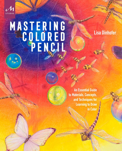 Mastering Colored Pencil An Essential Guide to Materials, Concepts, and Techniques for Learning to Draw in Color by Lisa Dinhofer