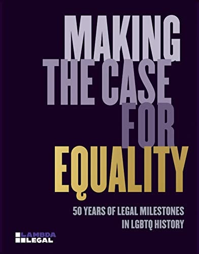 Making the Case for Equality: 50 Years of Legal Milestones in LGBTQ History by Lambda Legal