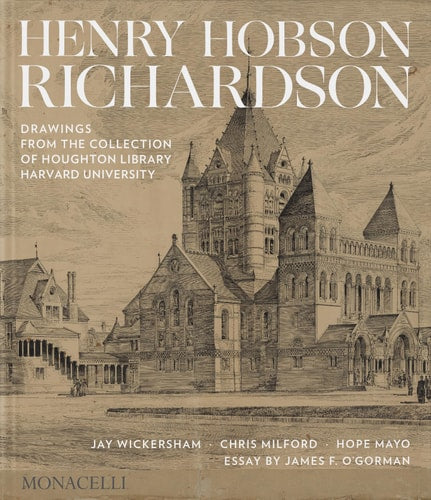 Henry Hobson Richardson: Drawings from the Collection of Houghton Library, Harvard University by Jay Wickersham | Chris Milford | Hope Mayo