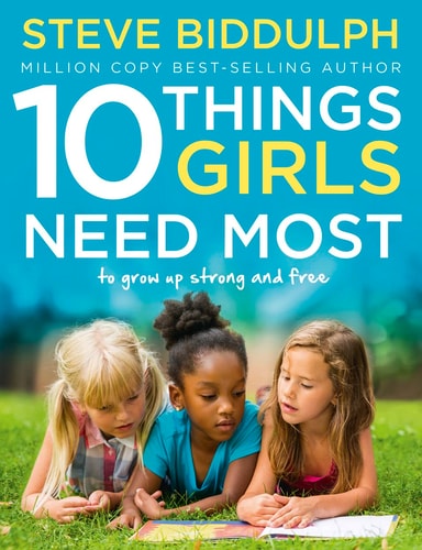 10 Things Girls Need Most To Grow Up Strong and Free by Steve Biddulph