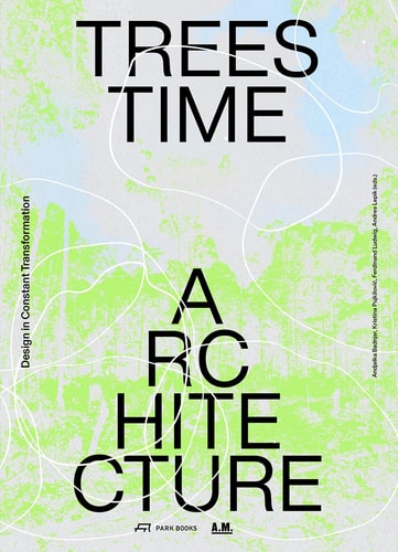 Trees, Time, Architecture! Design in Constant Transformation by Andjelka Badnjar Gojnic | Kristina Pujkilovic | Ferdinand Ludwig | Andres Lepik