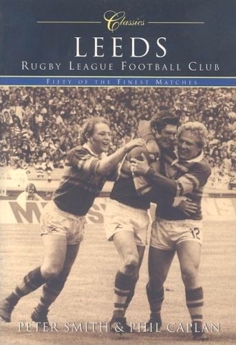 Leeds Rugby League Football Club Classics: Fifty of the Finest Matches (Classic Matches) by Peter Smith | Phil Caplan