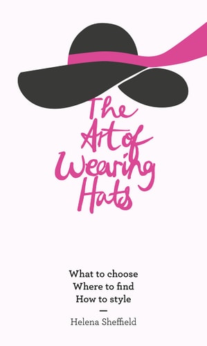 Art of Wearing Hats: What to choose. Where to find. How to style. by Helena Sheffield