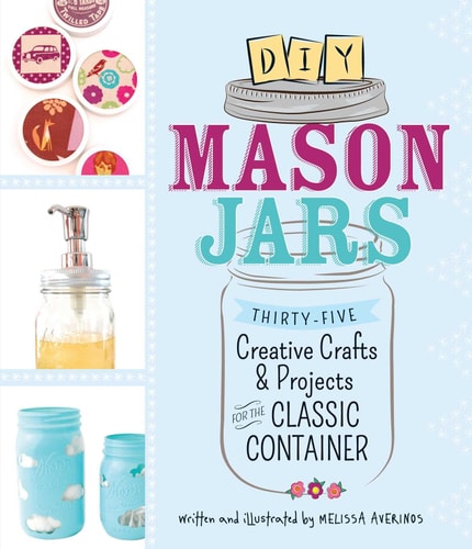 DIY Mason Jars Thirty-Five Creative Crafts and Projects for the Classic Container by Melissa Averinos