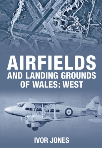 Airfields and Landing Grounds of Wales: West by Jones