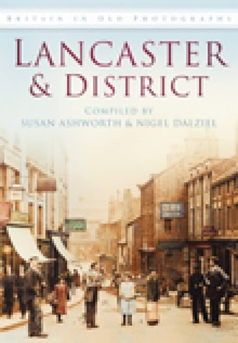 Lancaster &amp; District in alten Fotografien (Großbritannien in alten Fotografien) von S. Ashworth | N. Dalziel