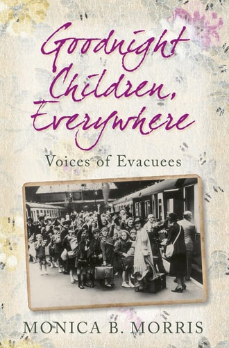 Goodnight Children, Everywhere: Voices of Evacuees by Monica B. Morris