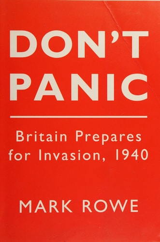 Don't Panic: Britain Prepares for Invasion, 1940 by Mark Rowe