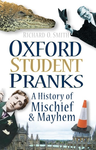 Oxford Student Pranks A History of Mischief and Mayhem by Richard O. Smith