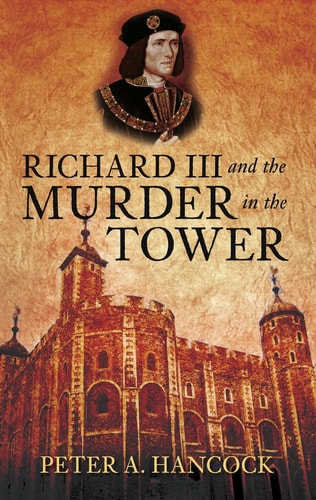 Richard III and the Murder in the Tower by Peter A. Hancock