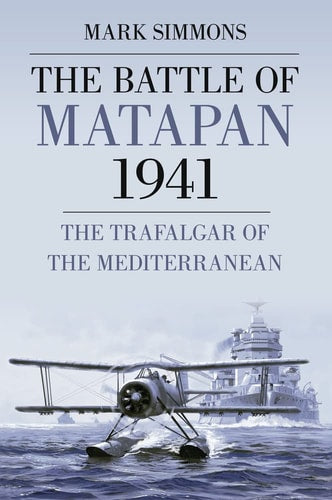 The Battle of Matapan 1941 The Trafalgar of the Mediterranean by Mark Simmons