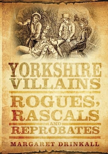 Yorkshire Villains: Rogues, Rascals & Reprobates (shelf-worn and faded covers) by Margaret Drinkall