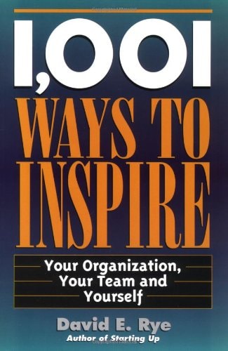 1,001 Ways to Inspire: Your Organization, Your Team and Yourself(Shelfworn) by David E. Rye