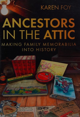 Ancestors in the Attic Making Family Memorabilia Into History by Karen Foy
