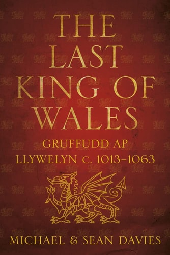 Last King of Wales: Gruffudd ap Llywelyn c. 1013-1063 by Michael Davies | Sean Davies