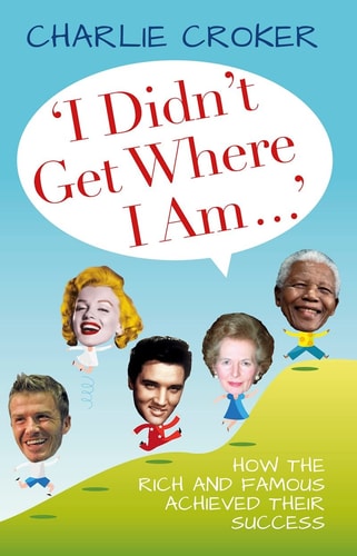 I Didn't Get Where I Am . . .:How the Rich and Famous Achieved Their Success by Charlie Croker