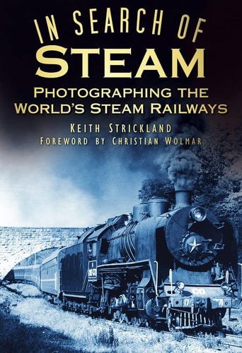 In Search of Steam: Photographing the World's Steam Railways (Shelfworn) by Keith Strickland