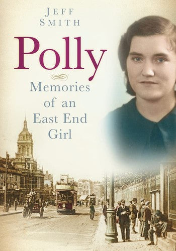 Polly - Memories Of An East End Girl (London) by Jeff Smith