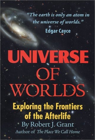 Universe of Worlds Further Explorations of the Soul's Existence After Death by Robert J. Grant