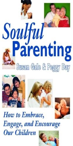Soulful Parenting : How to Embrace, Engage, and Encourage Our Children by Peggy Day | Susan Gale