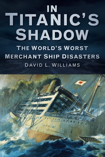 In Titanic's Shadow: The World's Worst Merchant Ship Disasters by David L.Williams