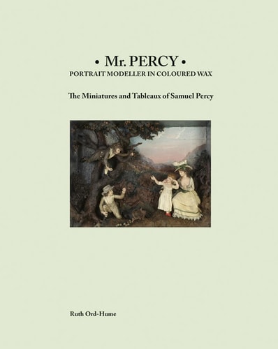 (TXS) Mr Percy: Portrait Modeller in Coloured Wax: The Miniatures & Tableaux of Samuel Percy by Ruth Ord-Hume