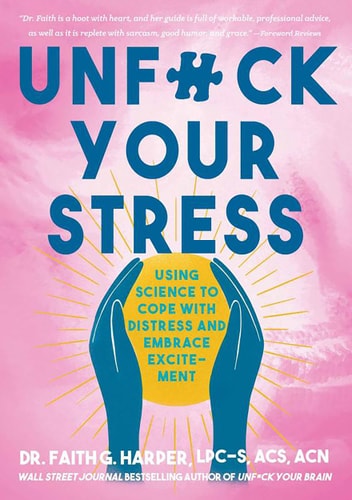 Unfuck Your Stress Using Science to Cope with Distress and Embrace Excitement by Faith G. Harper