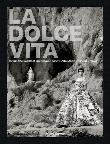 La Dolce Vita Inside the World of Dolce&Gabbana's Alta Moda Fashion Shows by Matt Lever