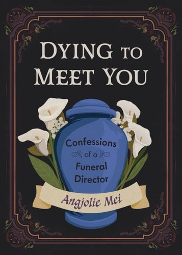 Dying to Meet You Confessions of a Funeral Director by Angjolie Mei