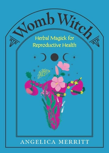 Womb Witch Herbal Magick for Reproductive Health by Angelica Merritt