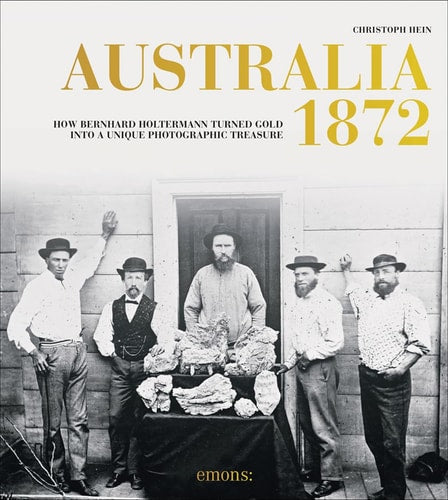 Australia 1872: How Bernhard Holtermann turned gold into a unique photographic treasure by Christoph Hein